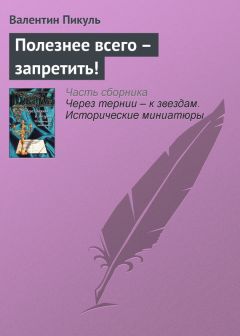 Валентин Пикуль - Полезнее всего – запретить! - Читать 📖 Читать онлайн 👀 Читаемые книги читать онлайн бесплатно 🔥 booksread-online.com