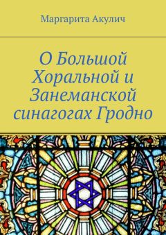 Маргарита Акулич - О Большой Хоральной и Занеманской синагогах Гродно - Читать Читать онлайн Читаемые книги читать онлайн бесплатно booksread-online.com