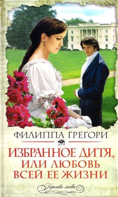 Филиппа Грегори - Избранное дитя, или Любовь всей ее жизни - Читать 📖 Читать онлайн 👀 Читаемые книги читать онлайн бесплатно 🔥 booksread-online.com