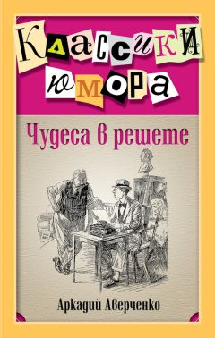 Аркадий Аверченко - Чудеса в решете (сборник) - Читать | Читать онлайн | Читаемые книги читать онлайн бесплатно | booksread-online.com