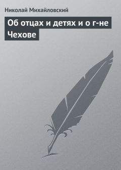 Николай Михайловский - Об отцах и детях и о г-не Чехове - Читать | Читать онлайн | Читаемые книги читать онлайн бесплатно | booksread-online.com