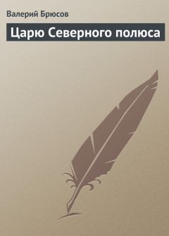 Валерий Брюсов - Царю Северного полюса - Читать 📖 Читать онлайн 👀 Читаемые книги читать онлайн бесплатно 🔥 booksread-online.com