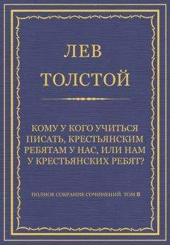 Лев Толстой - Полное собрание сочинений. Том 8. Педагогические статьи 1860–1863 гг. Кому у кого учиться писать, крестьянским ребятам у нас, или нам у крестьянских ребят? - Читать 📖 Читать онлайн 👀 Читаемые книги читать онлайн бесплатно 🔥 booksread-online.com