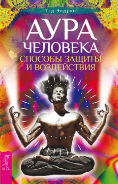 Тэд Эндрюс - Аура человека. Способы защиты и воздействия - Читать 📖 Читать онлайн 👀 Читаемые книги читать онлайн бесплатно 🔥 booksread-online.com