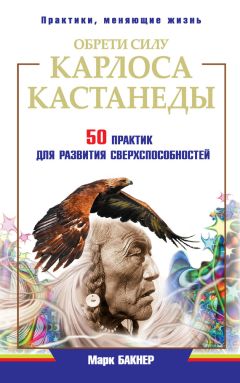Марк Бакнер - Обрети силу Карлоса Кастанеды. 50 практик для развития сверxспособностей - Читать 📖 Читать онлайн 👀 Читаемые книги читать онлайн бесплатно 🔥 booksread-online.com