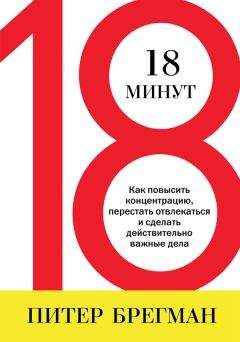 Питер Брегман - 18 минут. Как повысить концентрацию, перестать отвлекаться и сделать действительно важные дела - Читать 📖 Читать онлайн 👀 Читаемые книги читать онлайн бесплатно 🔥 booksread-online.com