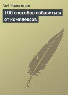Глеб Черниговцев - 100 способов избавиться от комплексов - Читать 📖 Читать онлайн 👀 Читаемые книги читать онлайн бесплатно 🔥 booksread-online.com