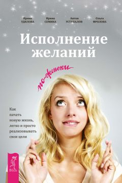 Ирина Удилова - Исполнение желаний по-женски. Как начать новую жизнь, легко и просто реализовывать свои цели - Читать 📖 Читать онлайн 👀 Читаемые книги читать онлайн бесплатно 🔥 booksread-online.com