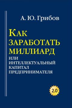 Андрей Грибов - Как заработать миллиард, или Интеллектуальный капитал предпринимателя - Читать 📖 Читать онлайн 👀 Читаемые книги читать онлайн бесплатно 🔥 booksread-online.com