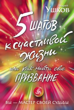 Андрей Ушков - 5 шагов к счастливой жизни, или Как найти свое призвание - Читать 📖 Читать онлайн 👀 Читаемые книги читать онлайн бесплатно 🔥 booksread-online.com