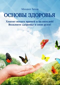 Михаил Титов - Основы здоровья. Хватит искать врачей и целителей! Возьмите здоровье в свои руки! - Читать 📖 Читать онлайн 👀 Читаемые книги читать онлайн бесплатно 🔥 booksread-online.com