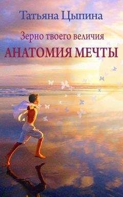 Татьяна Цыпина - Зерно твоего величия. Анатомия мечты - Читать 📖 Читать онлайн 👀 Читаемые книги читать онлайн бесплатно 🔥 booksread-online.com