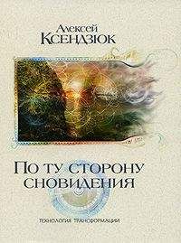 Алексей Ксендзюк - По ту сторону сновидения. Технология трансформации - Читать 📖 Читать онлайн 👀 Читаемые книги читать онлайн бесплатно 🔥 booksread-online.com
