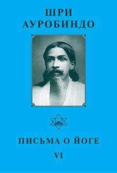 Шри Ауробиндо - Шри Ауробиндо. Письма о Йоге – VI - Читать 📖 Читать онлайн 👀 Читаемые книги читать онлайн бесплатно 🔥 booksread-online.com