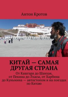 Антон Кротов - Китай – самая другая страна. От Кашгара до Шанхая, от Пекина до Лхасы, от Харбина до Куньмина – автостопом и на поездах по Китаю - Читать 📖 Читать онлайн 👀 Читаемые книги читать онлайн бесплатно 🔥 booksread-online.com