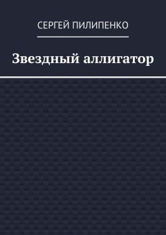 Сергей Пилипенко - Звездный аллигатор - Читать 📖 Читать онлайн 👀 Читаемые книги читать онлайн бесплатно 🔥 booksread-online.com