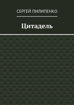 Сергей Пилипенко - Цитадель - Читать 📖 Читать онлайн 👀 Читаемые книги читать онлайн бесплатно 🔥 booksread-online.com