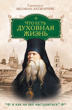 Святитель Феофан Затворник - Что есть духовная жизнь и как на нее настроиться - Читать 📖 Читать онлайн 👀 Читаемые книги читать онлайн бесплатно 🔥 booksread-online.com