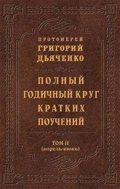 Григорий Дьяченко - Полный годичный круг кратких поучений. Том II (апрель – июнь) - Читать 📖 Читать онлайн 👀 Читаемые книги читать онлайн бесплатно 🔥 booksread-online.com