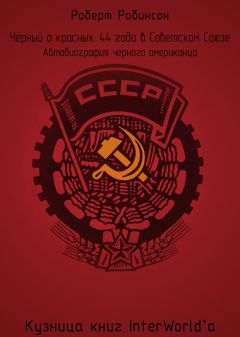 Роберт Робинсон - Чёрный о красных: 44 года в Советском Союзе - Читать 📖 Читать онлайн 👀 Читаемые книги читать онлайн бесплатно 🔥 booksread-online.com
