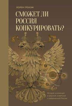 Лорен Грэхэм - Сможет ли Россия конкурировать? История инноваций в царской, советской и современной России - Читать 📖 Читать онлайн 👀 Читаемые книги читать онлайн бесплатно 🔥 booksread-online.com