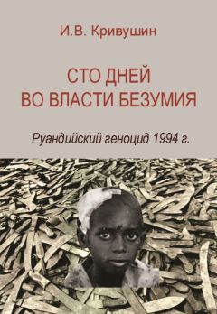Иван Кривушин - Сто дней во власти безумия. Руандийский геноцид 1994 г. - Читать | Читать онлайн | Читаемые книги читать онлайн бесплатно | booksread-online.com
