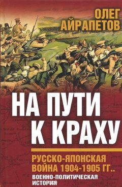 Олег Айрапетов - На пути к краху. Русско-японская война 1904–1905 гг. Военно-политическая история - Читать 📖 Читать онлайн 👀 Читаемые книги читать онлайн бесплатно 🔥 booksread-online.com