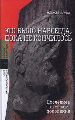 Алексей Юрчак - Это было навсегда, пока не кончилось. Последнее советское поколение - Читать 📖 Читать онлайн 👀 Читаемые книги читать онлайн бесплатно 🔥 booksread-online.com