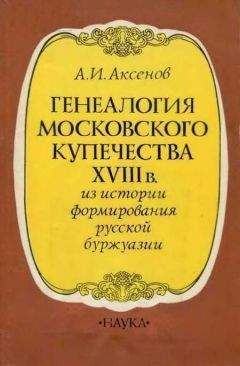 Александр Аксенов - Генеалогия московского купечества XVIII в. (Из истории формирования русской буржуази) - Читать 📖 Читать онлайн 👀 Читаемые книги читать онлайн бесплатно 🔥 booksread-online.com