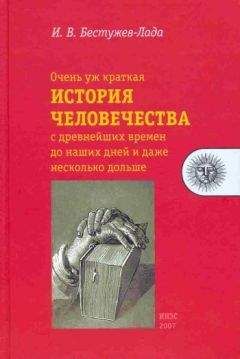 Игорь Бестужев-Лада - Очень уж краткая история человечества с древнейших времен до наших дней и даже несколько дольше - Читать 📖 Читать онлайн 👀 Читаемые книги читать онлайн бесплатно 🔥 booksread-online.com