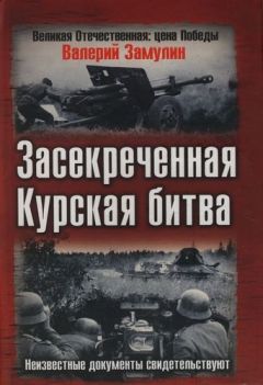 Валерий Замулин - Засекреченная Курская битва. Неизвестные документы свидетельствуют - Читать 📖 Читать онлайн 👀 Читаемые книги читать онлайн бесплатно 🔥 booksread-online.com