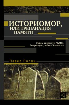 Павел Полян - Историмор, или Трепанация памяти. Битвы за правду о ГУЛАГе, депортациях, войне и Холокосте - Читать 📖 Читать онлайн 👀 Читаемые книги читать онлайн бесплатно 🔥 booksread-online.com