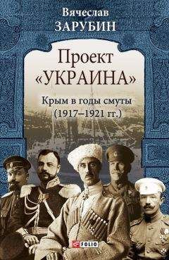Вячеслав Зарубин - Проект «Украина». Крым в годы смуты (1917–1921 гг.) - Читать 📖 Читать онлайн 👀 Читаемые книги читать онлайн бесплатно 🔥 booksread-online.com