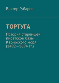 Виктор Губарев - Тортуга. История старейшей пиратской базы Карибского моря (1492—1694 гг.) - Читать 📖 Читать онлайн 👀 Читаемые книги читать онлайн бесплатно 🔥 booksread-online.com