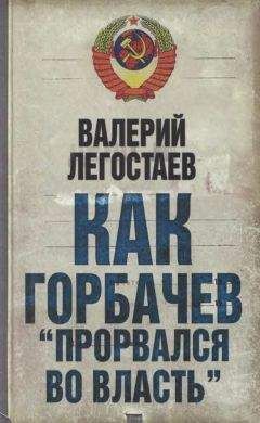 Валерий Легостаев - Как Горбачев прорвался во власть - Читать 📖 Читать онлайн 👀 Читаемые книги читать онлайн бесплатно 🔥 booksread-online.com