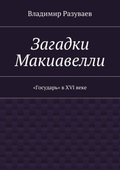 Владимир Разуваев - Загадки Макиавелли. «Государь» в XVI веке - Читать 📖 Читать онлайн 👀 Читаемые книги читать онлайн бесплатно 🔥 booksread-online.com