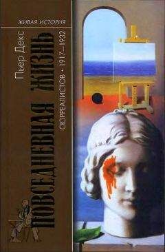 Пьер Декс - Повседневная жизнь сюрреалистов. 1917-1932 - Читать | Читать онлайн | Читаемые книги читать онлайн бесплатно | booksread-online.com