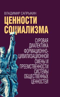 Владимир Сапрыкин - Ценности социализма. Суровая диалектика формационно-цивилизационной смены и преемственности системы общественных ценностей - Читать Читать онлайн Читаемые книги читать онлайн бесплатно booksread-online.com