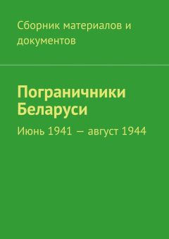 Коллектив авторов - Пограничники Беларуси. Июнь 1941 – август 1944 - Читать 📖 Читать онлайн 👀 Читаемые книги читать онлайн бесплатно 🔥 booksread-online.com