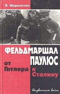 Владимир Марковчин - Фельдмаршал Паулюс: от Гитлера к Сталину - Читать | Читать онлайн | Читаемые книги читать онлайн бесплатно | booksread-online.com