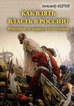 Александр Андреев - Как взять власть в России? Империя, ее народ и его охрана - Читать 📖 Читать онлайн 👀 Читаемые книги читать онлайн бесплатно 🔥 booksread-online.com