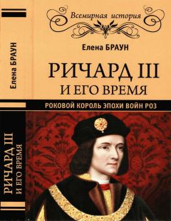 Елена Браун - Ричард III и его время. Роковой король эпохи Войн Роз - Читать 📖 Читать онлайн 👀 Читаемые книги читать онлайн бесплатно 🔥 booksread-online.com