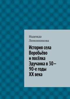 Надежда Лимонникова - История села Воробьёво и посёлка Эдучанка в 30—90-е годы XX века - Читать Читать онлайн Читаемые книги читать онлайн бесплатно booksread-online.com