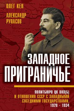 Олег Кен - Западное приграничье. Политбюро ЦК ВКП(б) и отношения СССР с западными соседними государствами, 1928–1934 - Читать Читать онлайн Читаемые книги читать онлайн бесплатно booksread-online.com
