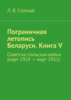 Л. Спаткай - Пограничная летопись Беларуси. Книга V. Советско-польская война (март 1919 – март 1921) - Читать | Читать онлайн | Читаемые книги читать онлайн бесплатно | booksread-online.com