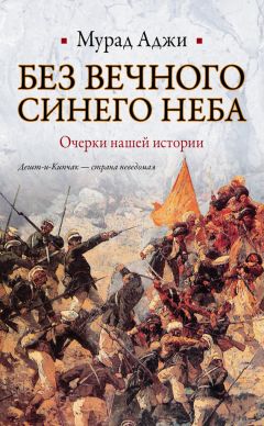 Мурад Аджи - Без Вечного Синего Неба. Очерки нашей истории - Читать 📖 Читать онлайн 👀 Читаемые книги читать онлайн бесплатно 🔥 booksread-online.com