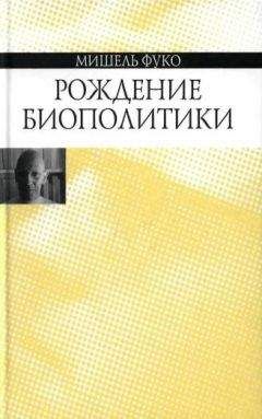 Мишель Фуко - Рождение биополитики - Читать 📖 Читать онлайн 👀 Читаемые книги читать онлайн бесплатно 🔥 booksread-online.com