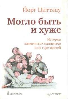 Йорг Циттлау - Могло быть и хуже. Истории знаменитых пациентов и их горе-врачей - Читать | Читать онлайн | Читаемые книги читать онлайн бесплатно | booksread-online.com