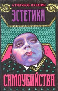 Лев Трегубов - Эстетика самоубийства - Читать | Читать онлайн | Читаемые книги читать онлайн бесплатно | booksread-online.com