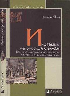 Валерий Ярхо - Иноземцы на русской службе. Военные, дипломаты, архитекторы, лекари, актеры, авантюристы… - Читать 📖 Читать онлайн 👀 Читаемые книги читать онлайн бесплатно 🔥 booksread-online.com